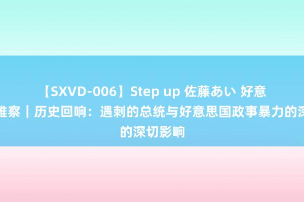 【SXVD-006】Step up 佐藤あい 好意思国不雅察｜历史回响：遇刺的总统与好意思国政事暴力的深切影响