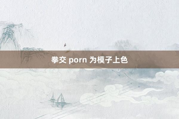 拳交 porn 为模子上色