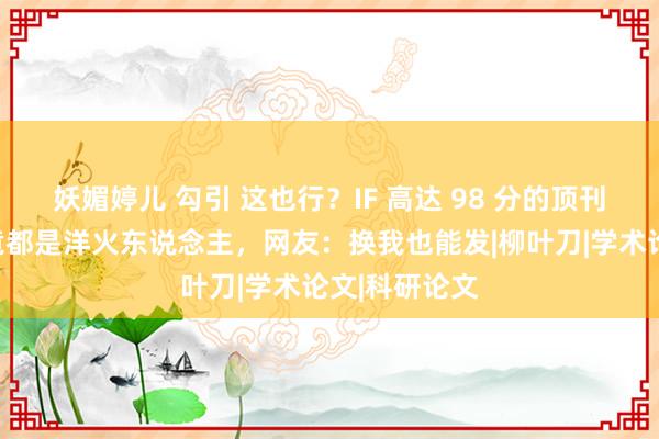 妖媚婷儿 勾引 这也行？IF 高达 98 分的顶刊论文，配图竟都是洋火东说念主，网友：换我也能发|柳叶刀|学术论文|科研论文