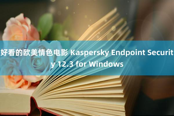 好看的欧美情色电影 Kaspersky Endpoint Security 12.3 for Windows