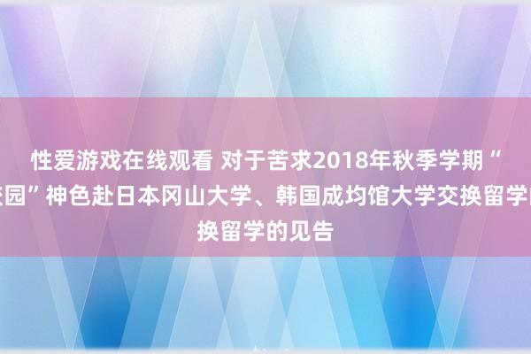 性爱游戏在线观看 对于苦求2018年秋季学期“亚洲校园”神色赴日本冈山大学、韩国成均馆大学交换留学的见告