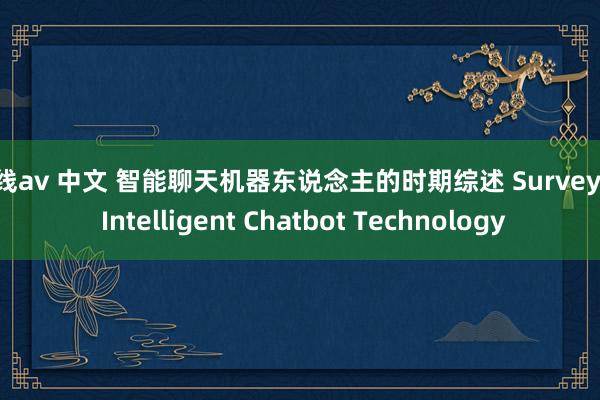 在线av 中文 智能聊天机器东说念主的时期综述 Survey of Intelligent Chatbot Technology